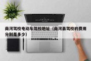 商河驾校电动车驾校地址（商河县驾校的费用分别是多少）