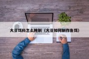 大豆饵料怎么腌制（大豆如何制作鱼饵）