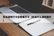 安溪酒吧打卡在哪里打卡（安溪什么酒吧最好）